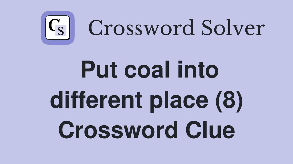Put coal into different place (8) Crossword Clue