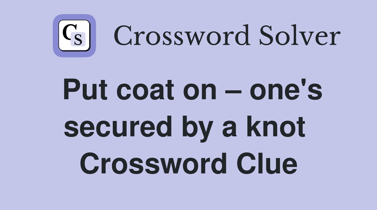 Put coat on – one's secured by a knot  Crossword Clue