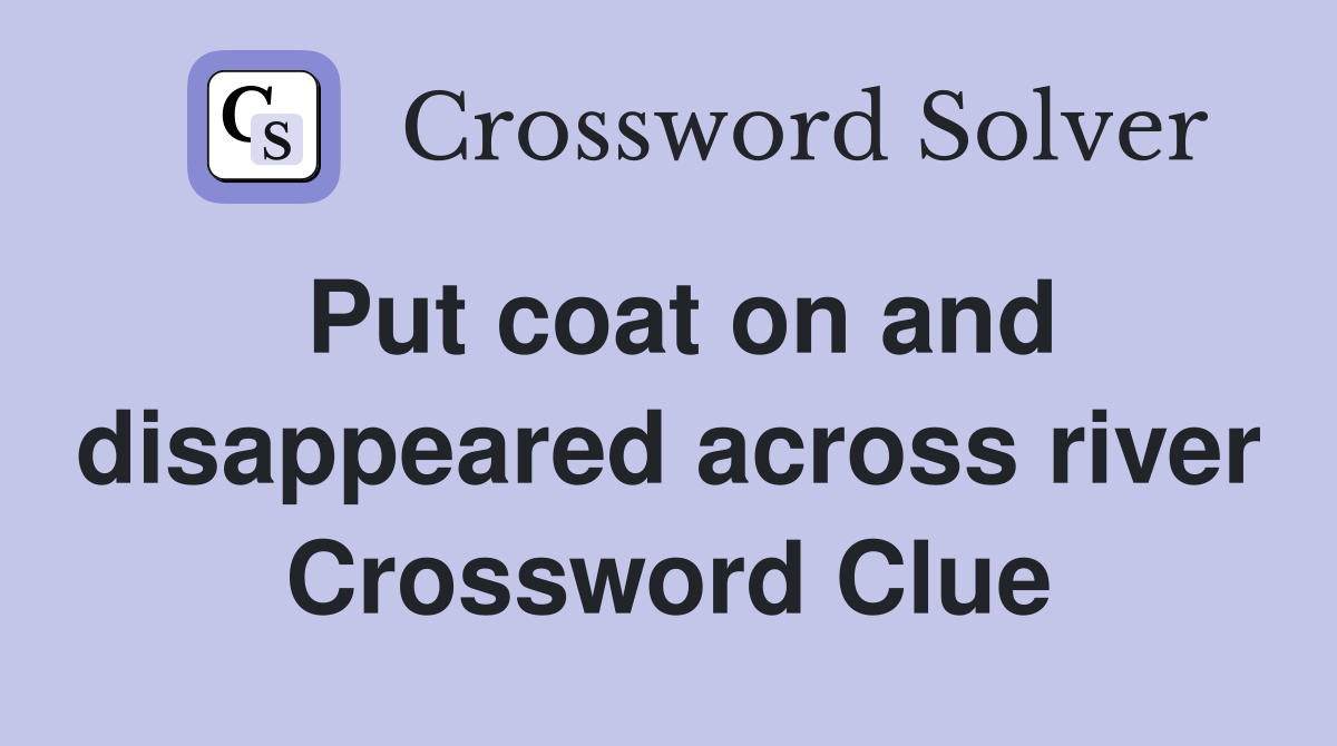 Put coat on and disappeared across river Crossword Clue