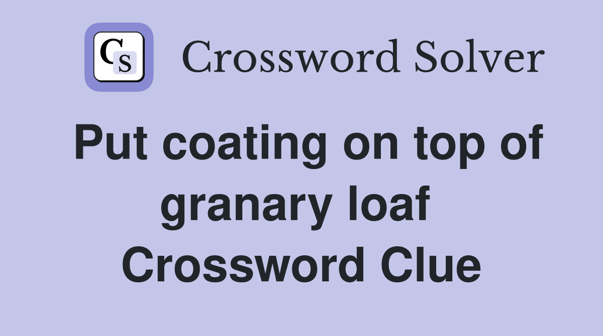 Put coating on top of granary loaf  Crossword Clue