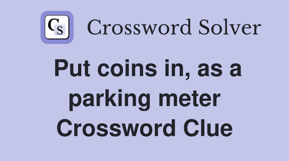 Put coins in, as a parking meter Crossword Clue