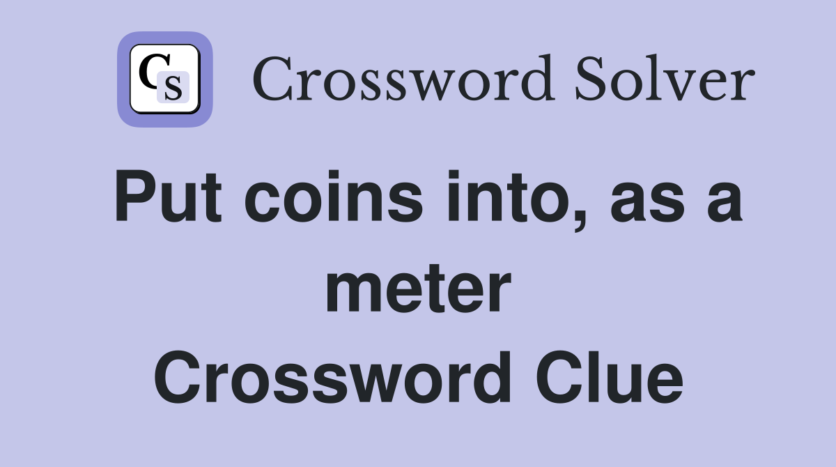 Put coins into, as a meter Crossword Clue
