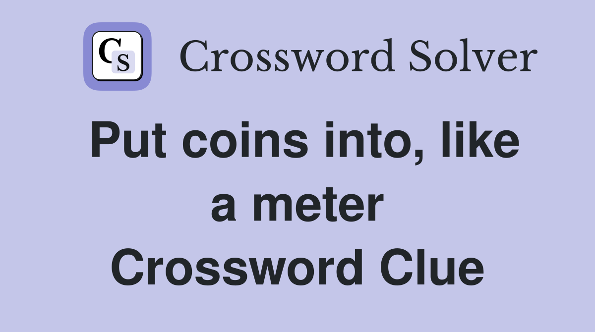Put coins into, like a meter Crossword Clue