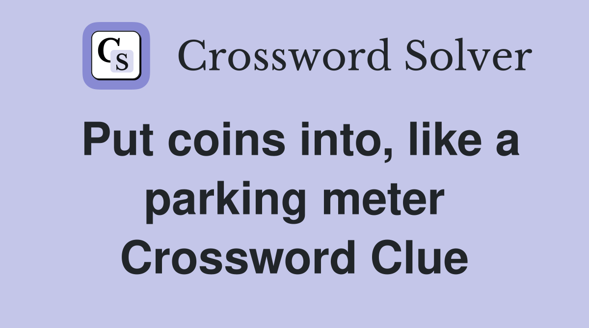 Put coins into, like a parking meter Crossword Clue