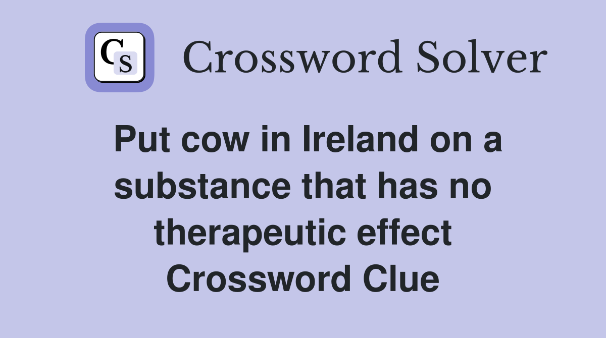 Put cow in Ireland on a substance that has no therapeutic effect Crossword Clue