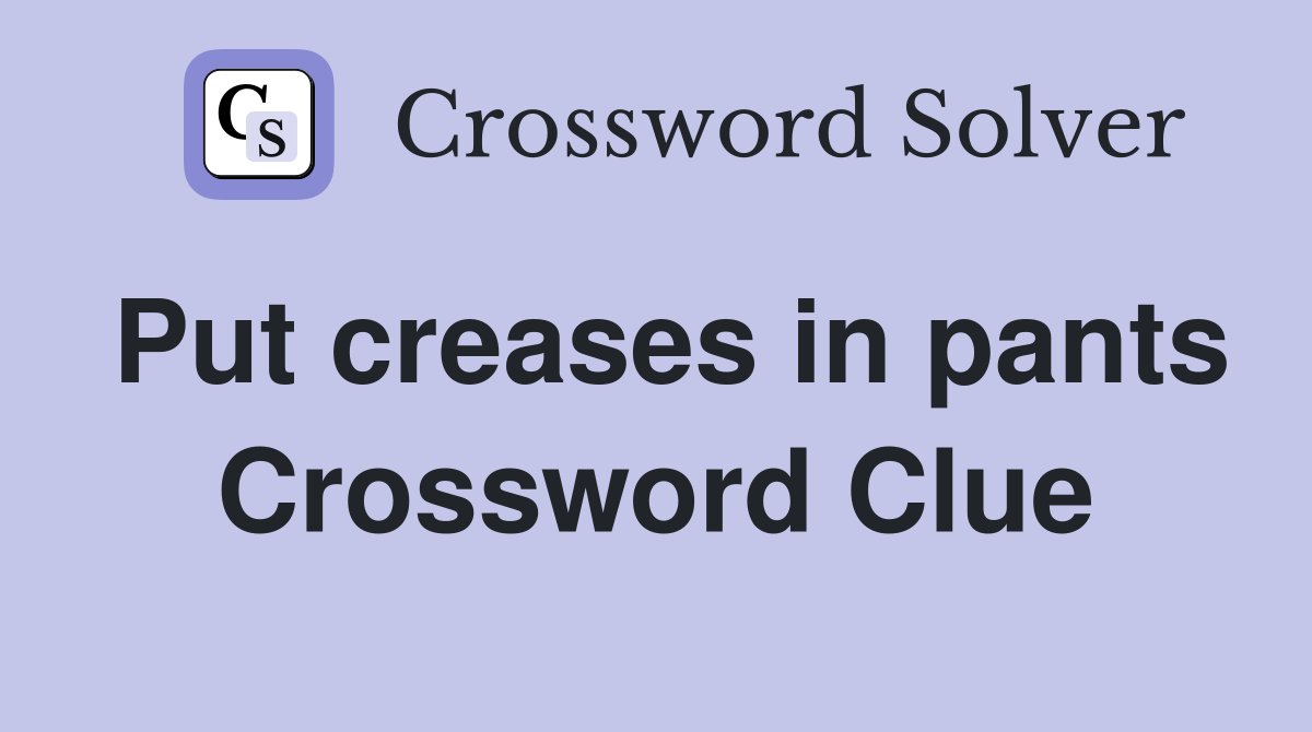 Put creases in pants Crossword Clue