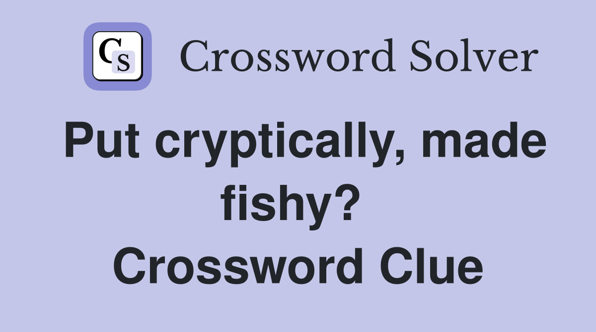 Put cryptically, made fishy?  Crossword Clue