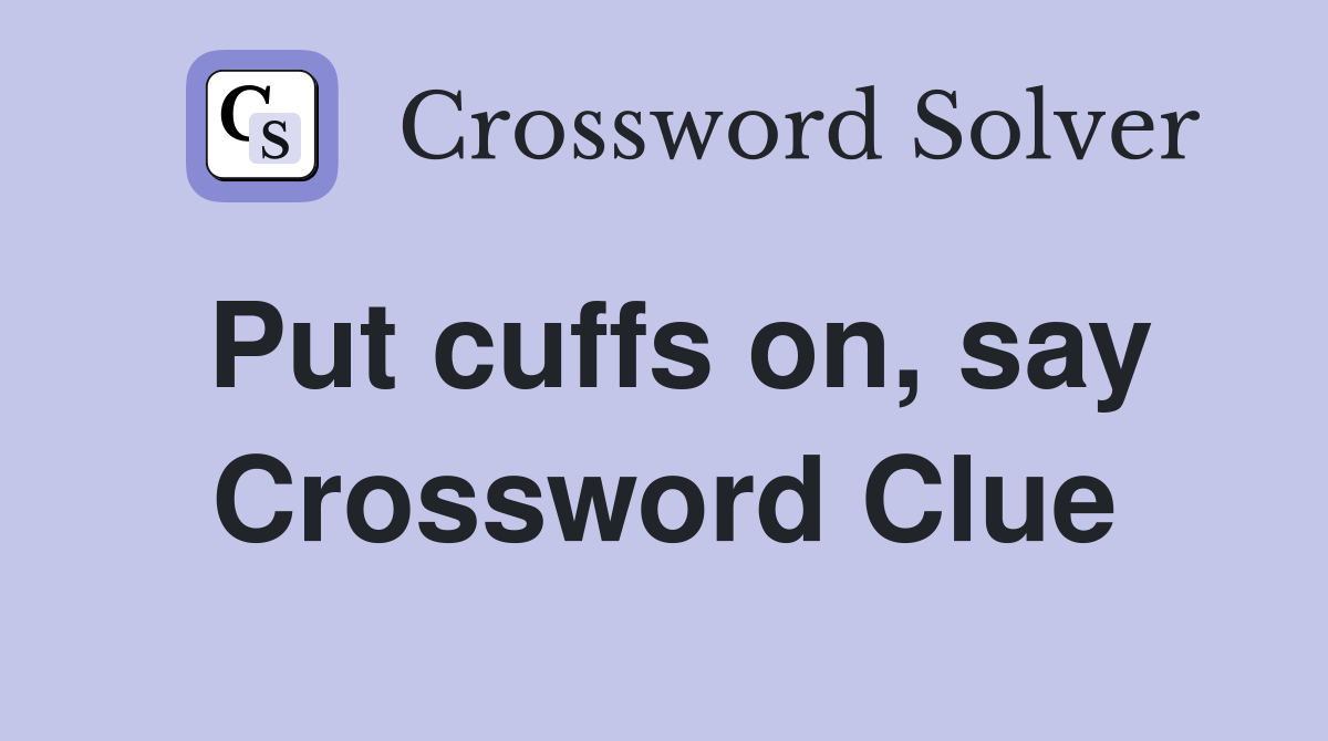 Put cuffs on, say Crossword Clue