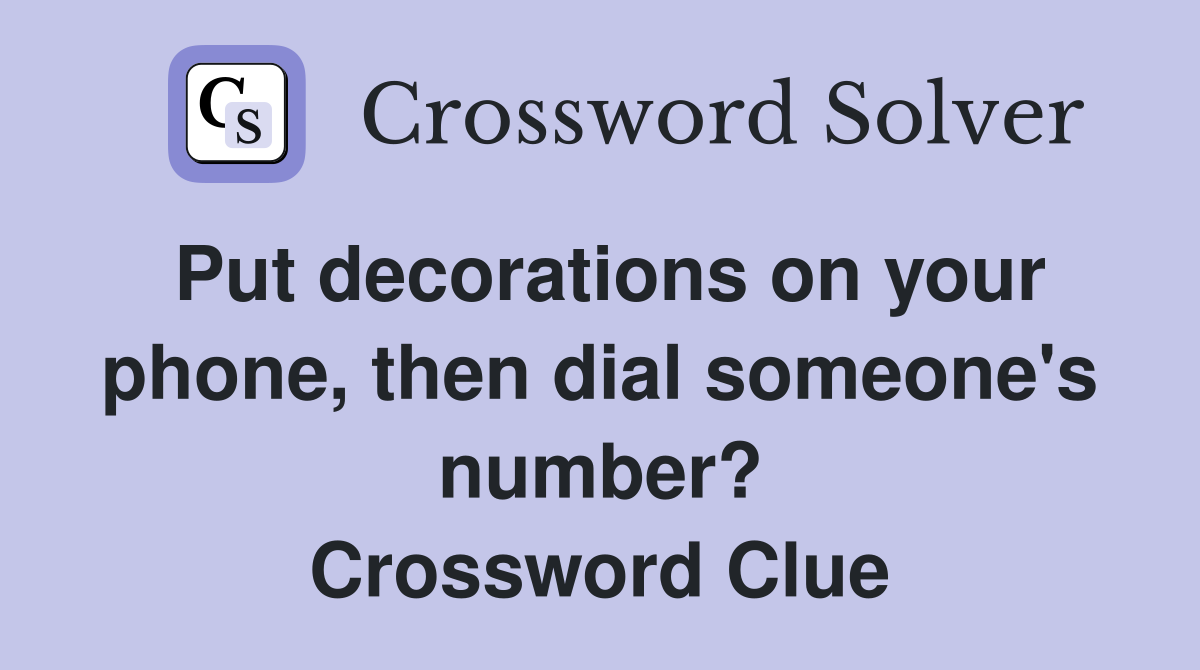 Put decorations on your phone, then dial someone's number? Crossword Clue