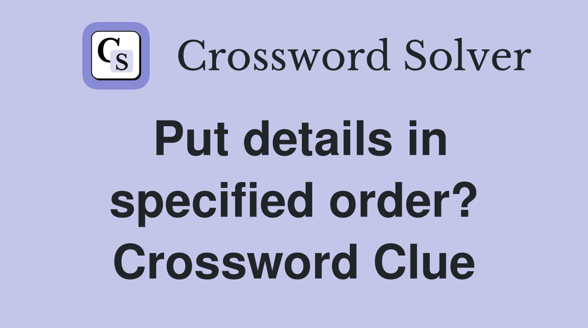 Put details in specified order? Crossword Clue
