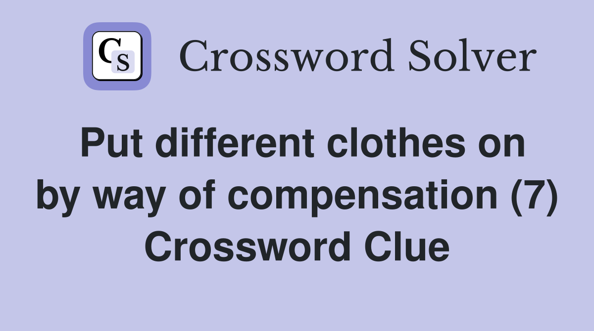 Put different clothes on by way of compensation (7) Crossword Clue