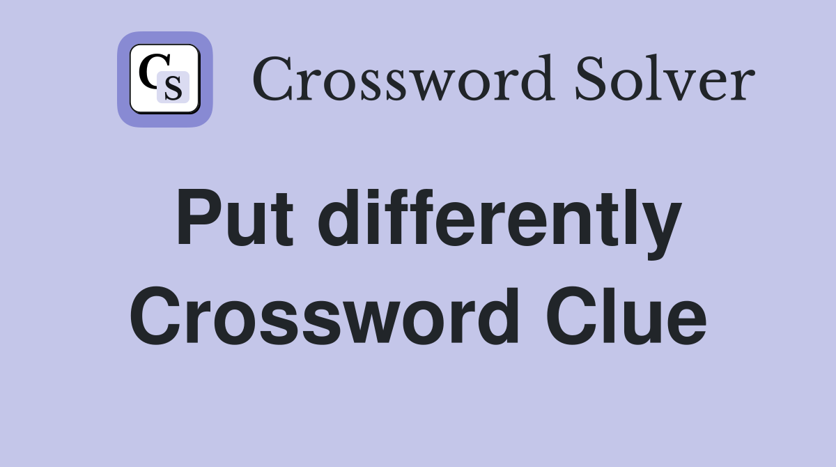 Put differently Crossword Clue
