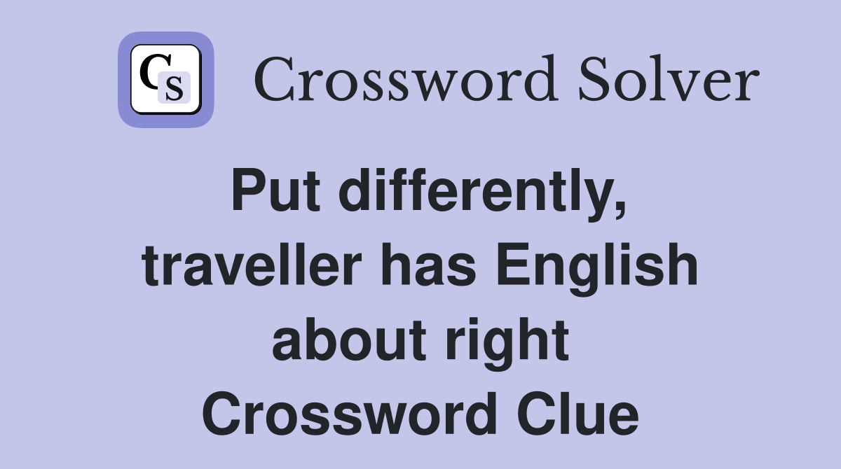 Put differently, traveller has English about right Crossword Clue