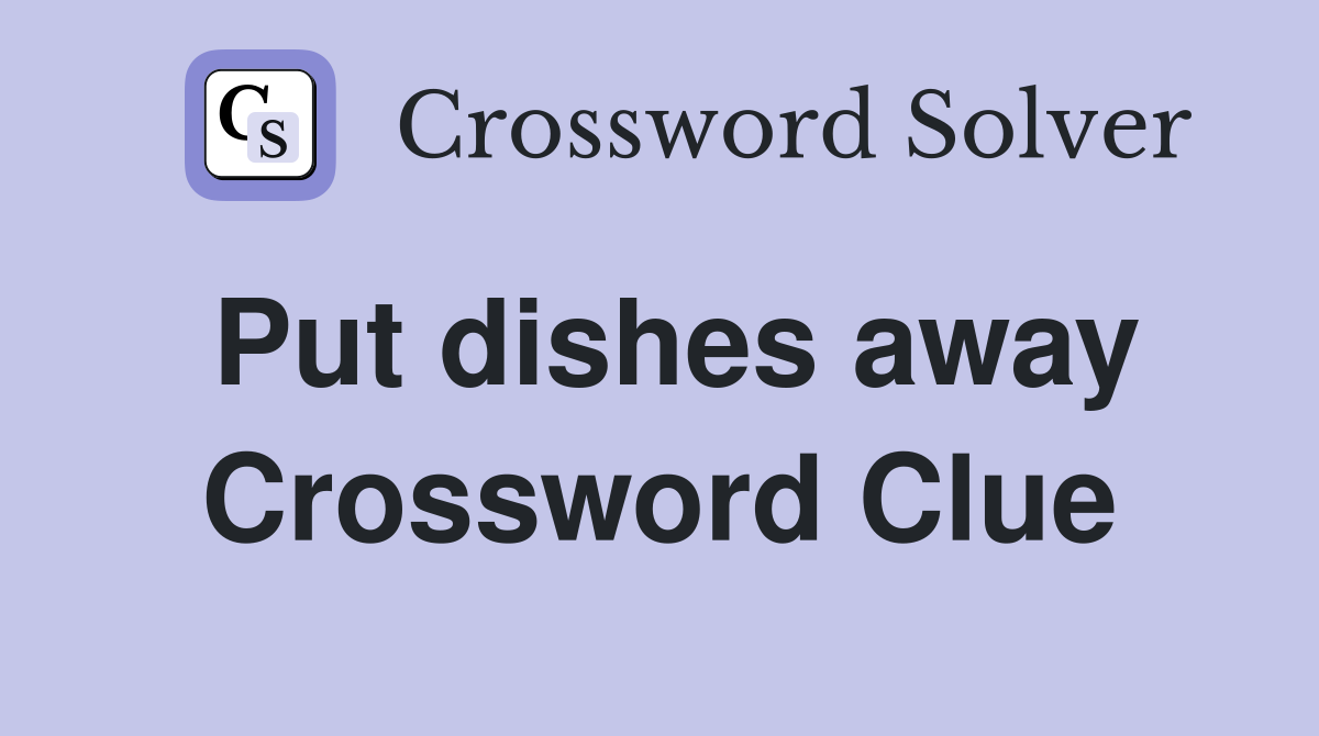 Put dishes away Crossword Clue