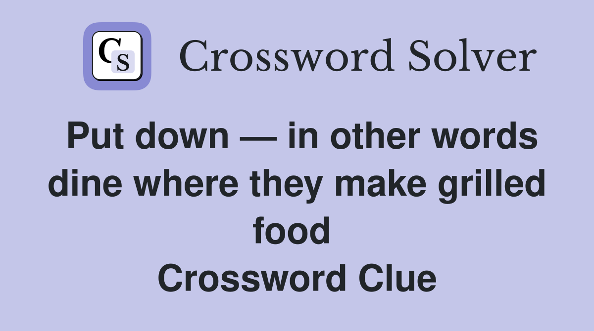 Put down — in other words dine where they make grilled food  Crossword Clue