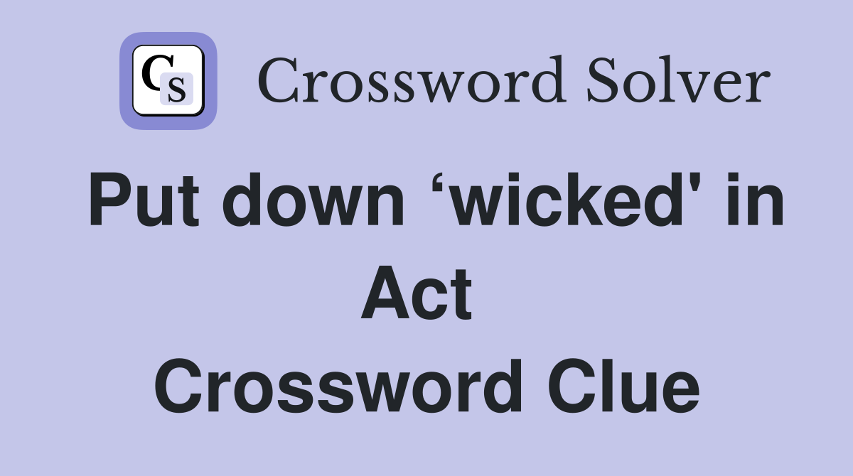 Put down ‘wicked' in Act  Crossword Clue