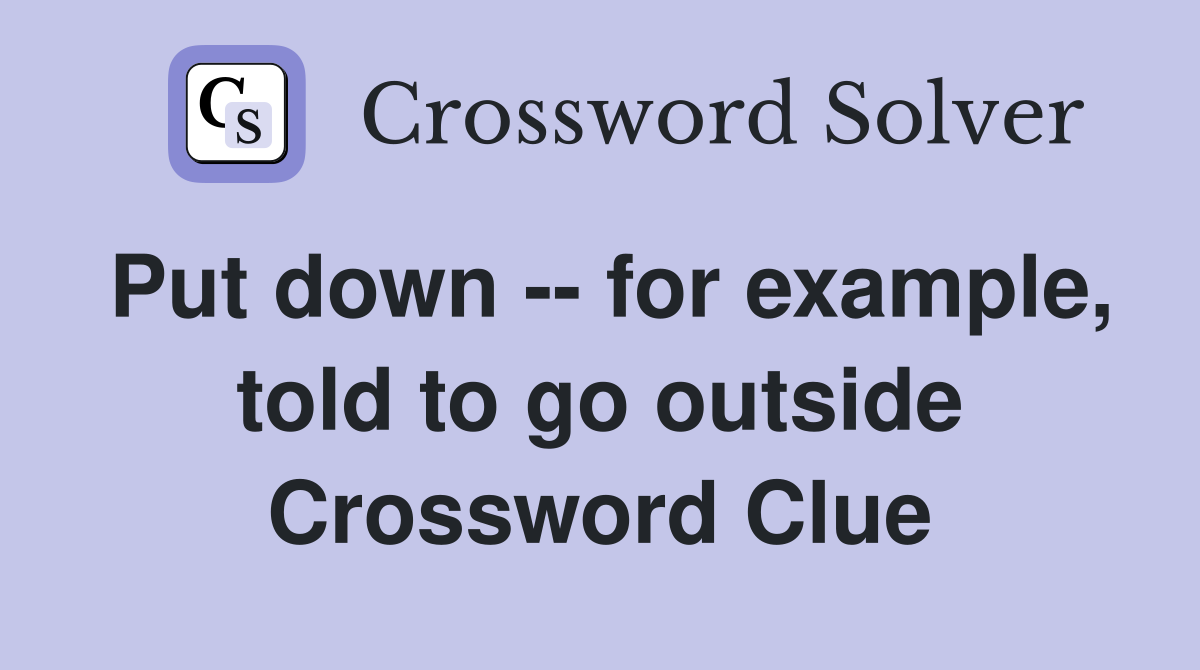 Put down -- for example, told to go outside Crossword Clue