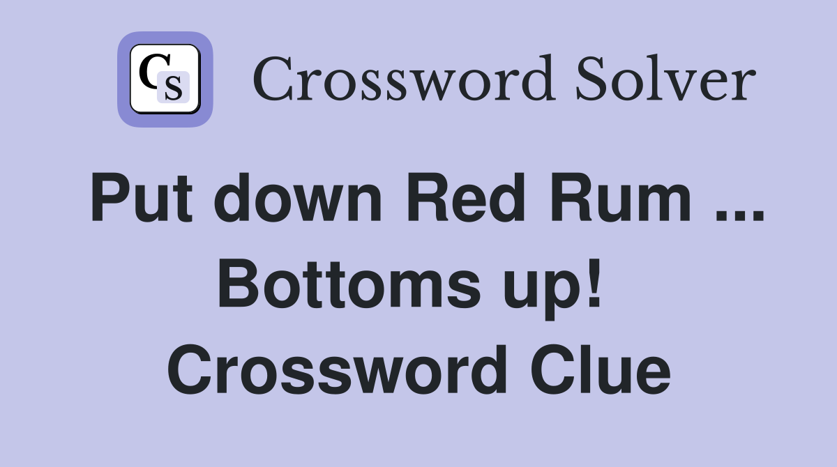 Put down Red Rum ... Bottoms up!  Crossword Clue