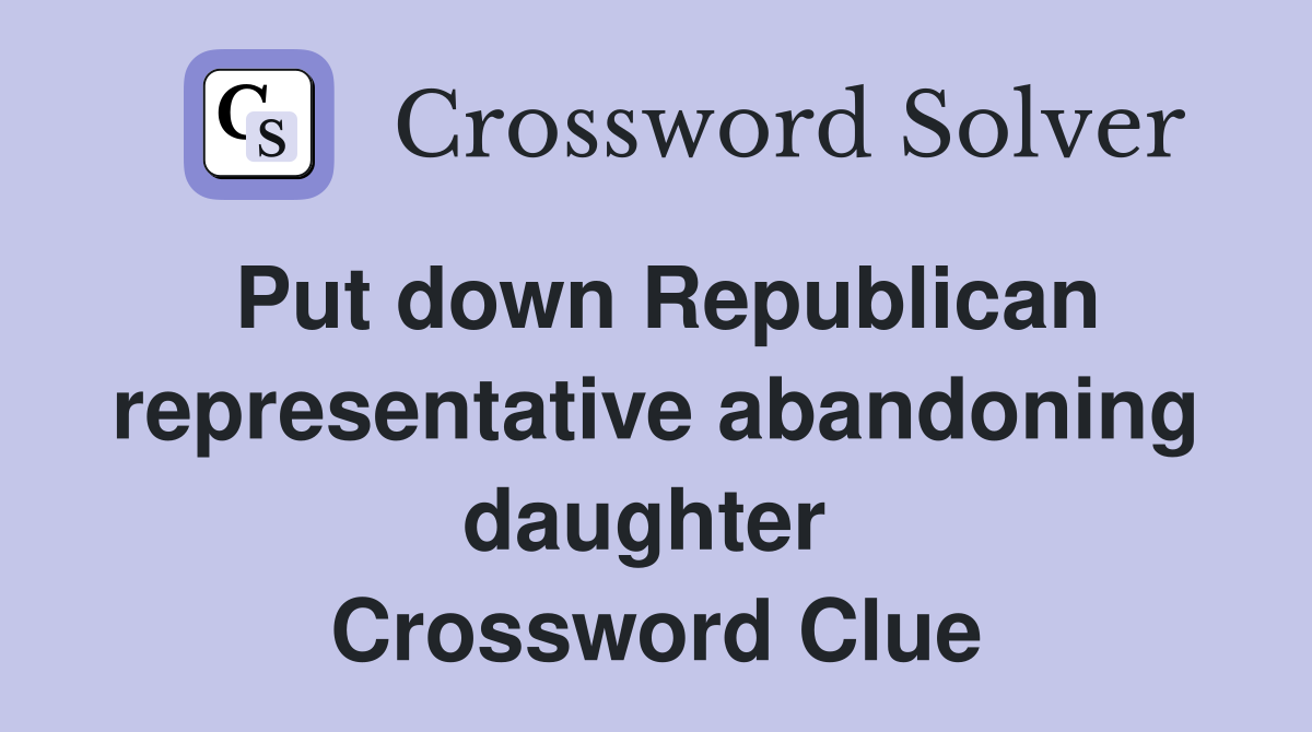 Put down Republican representative abandoning daughter  Crossword Clue