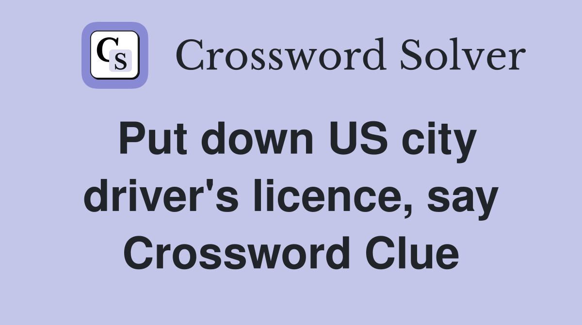 Put down US city driver's licence, say Crossword Clue