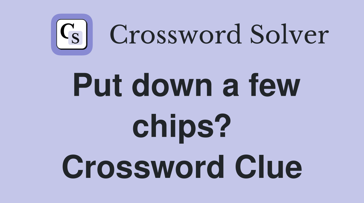 Put down a few chips? Crossword Clue