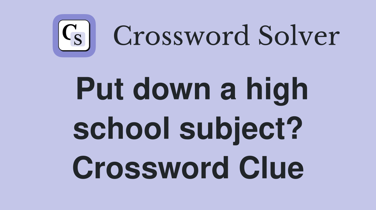 Put down a high school subject? Crossword Clue