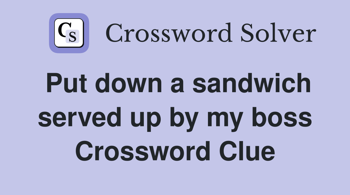 Put down a sandwich served up by my boss Crossword Clue