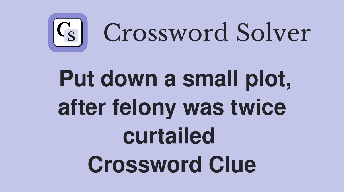 Put down a small plot, after felony was twice curtailed  Crossword Clue