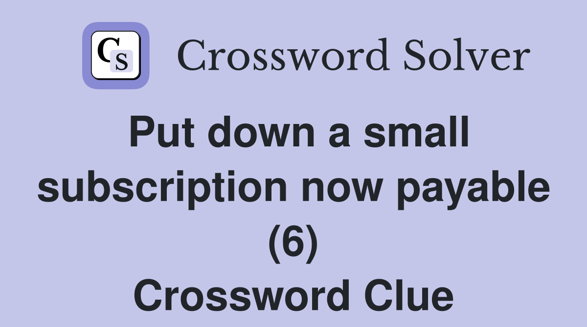 Put down a small subscription now payable (6) Crossword Clue