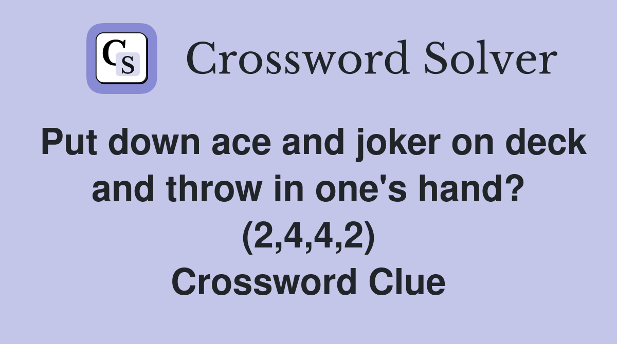 Put down ace and joker on deck and throw in one's hand? (2,4,4,2) Crossword Clue