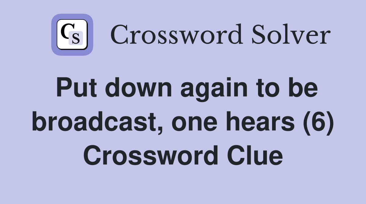 Put down again to be broadcast, one hears (6) Crossword Clue