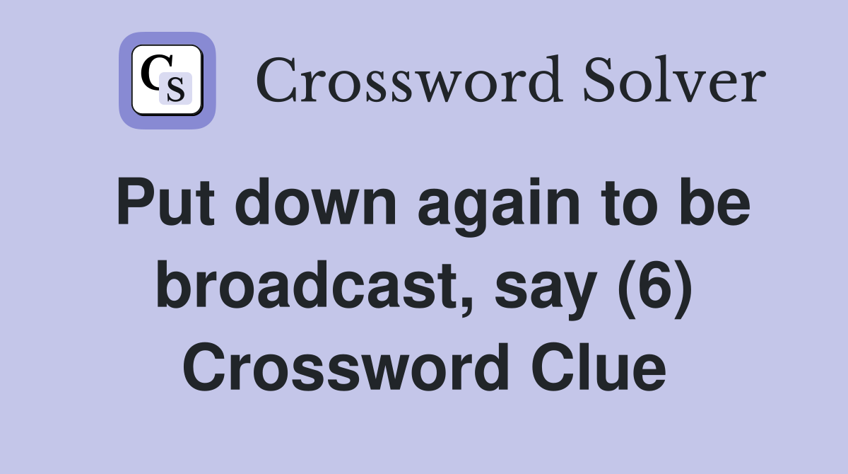 Put down again to be broadcast, say (6) Crossword Clue