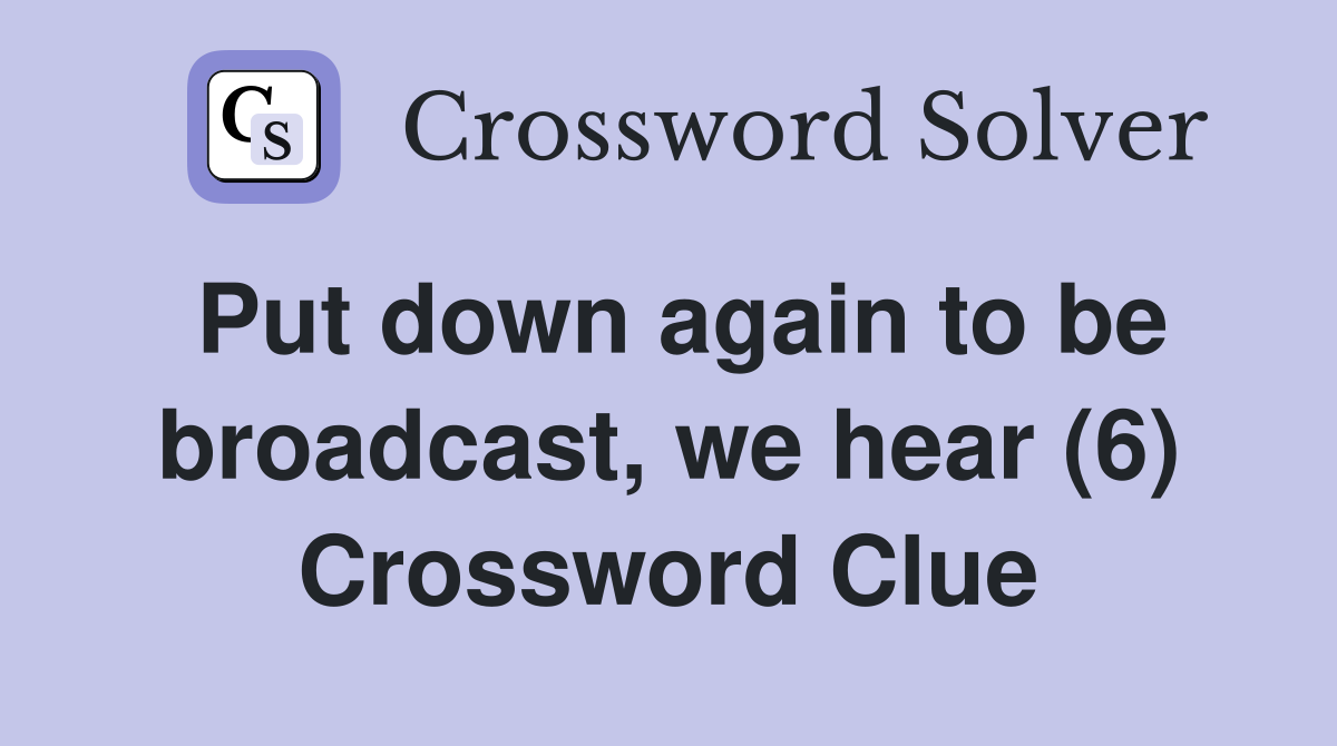 Put down again to be broadcast, we hear (6) Crossword Clue
