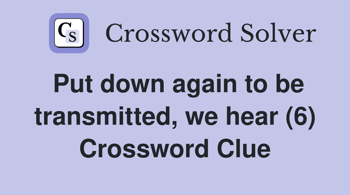 Put down again to be transmitted, we hear (6) Crossword Clue