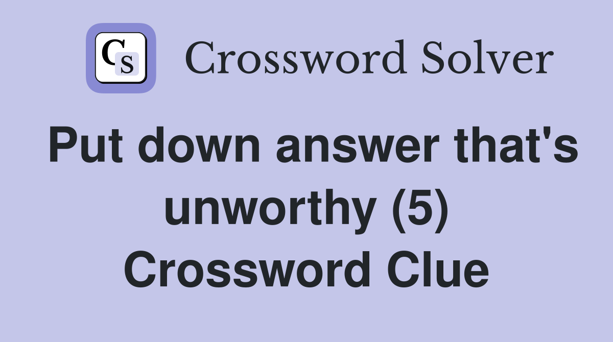 Put down answer that's unworthy (5) Crossword Clue