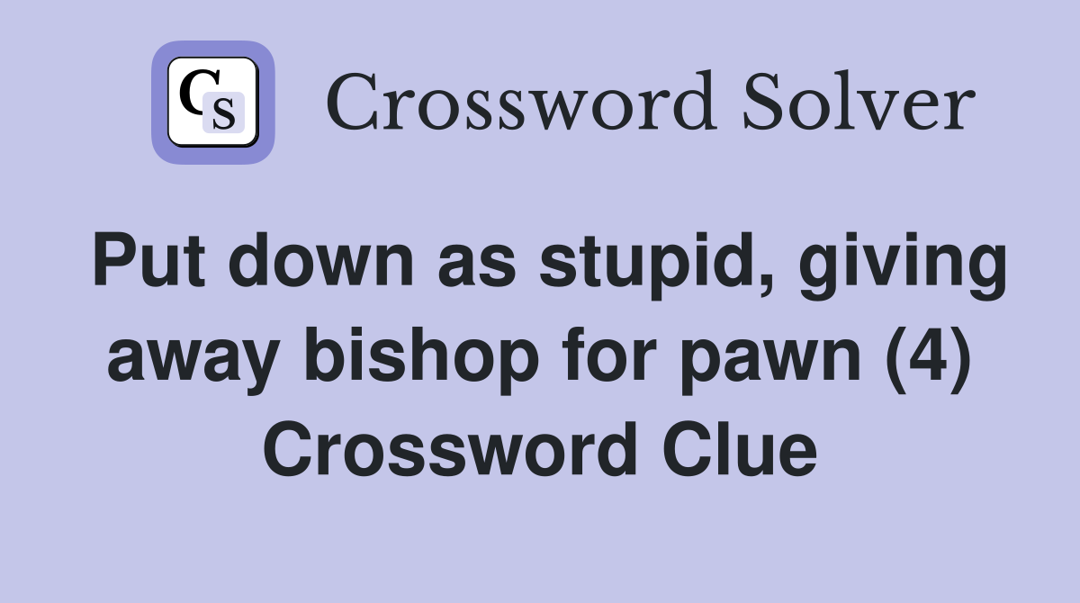 Put down as stupid, giving away bishop for pawn (4) Crossword Clue
