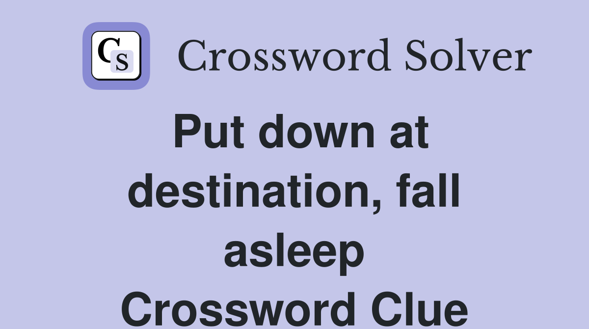 Put down at destination, fall asleep Crossword Clue