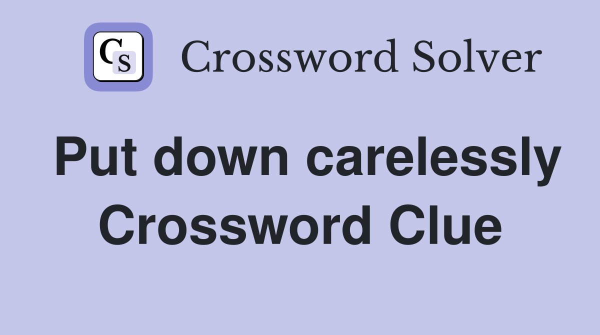 Put down carelessly Crossword Clue