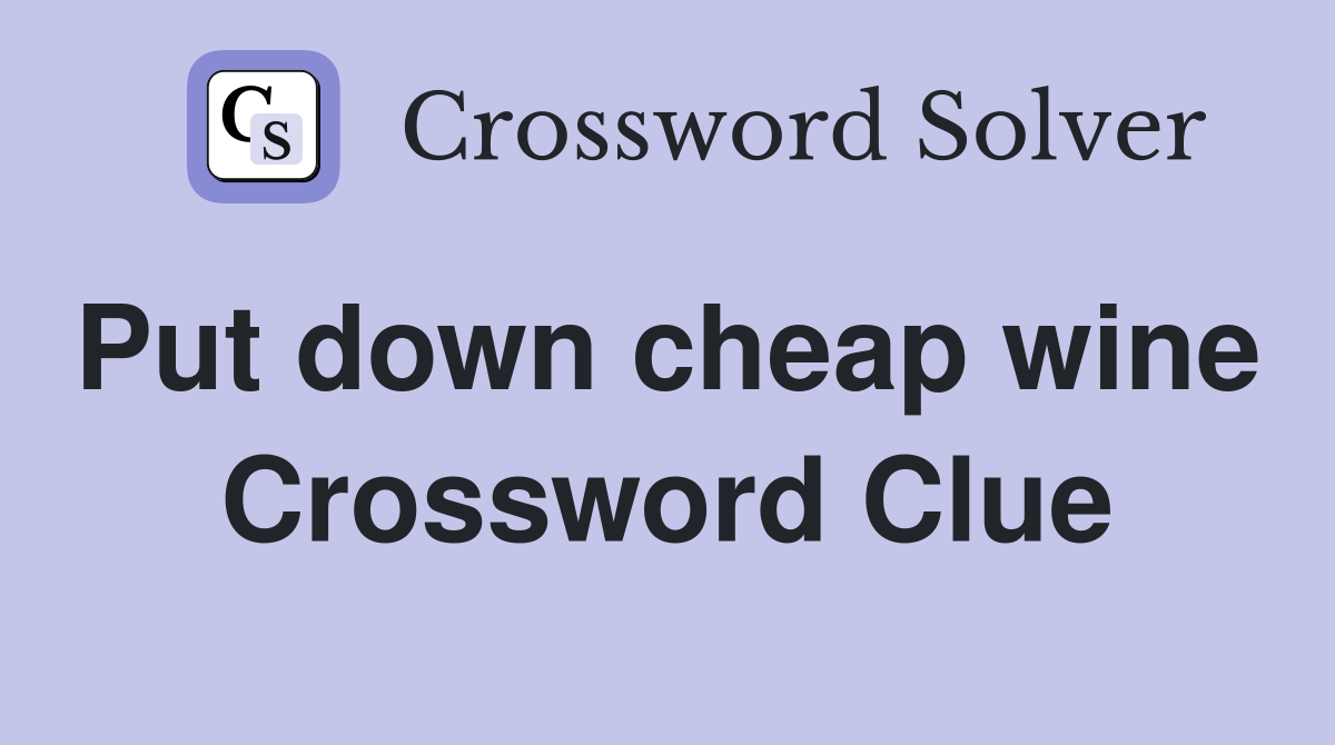 Put down cheap wine  Crossword Clue