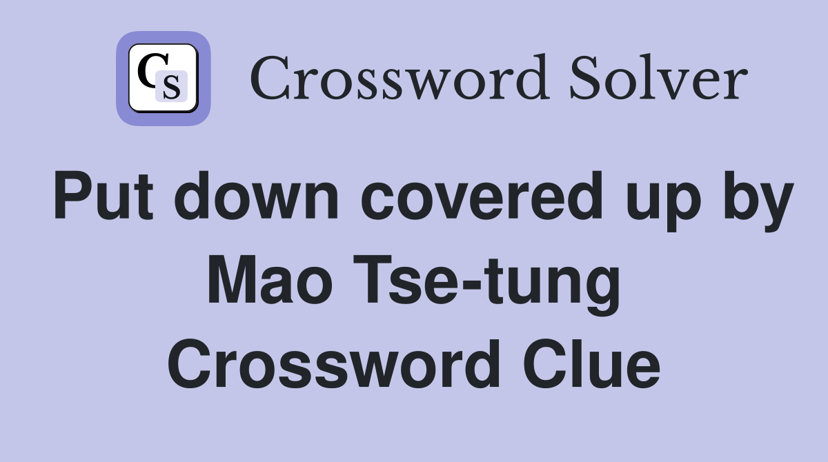 Put down covered up by Mao Tse-tung Crossword Clue