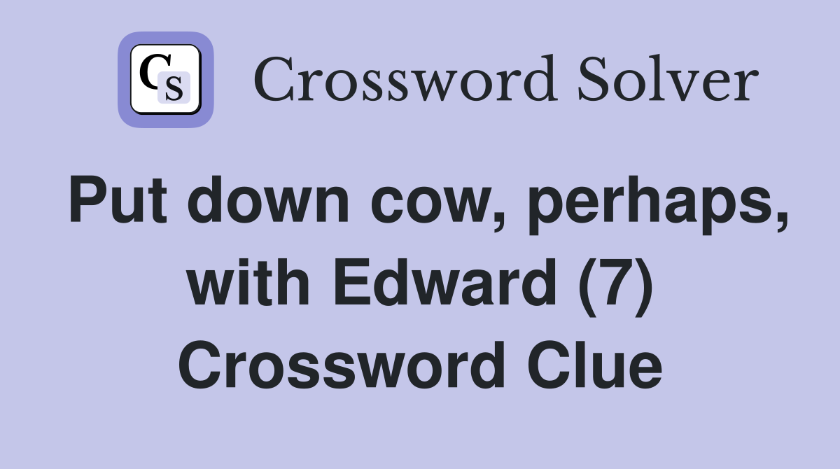 Put down cow, perhaps, with Edward (7) Crossword Clue