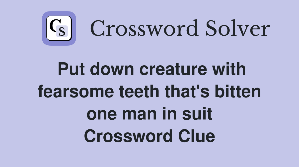Put down creature with fearsome teeth that's bitten one man in suit Crossword Clue