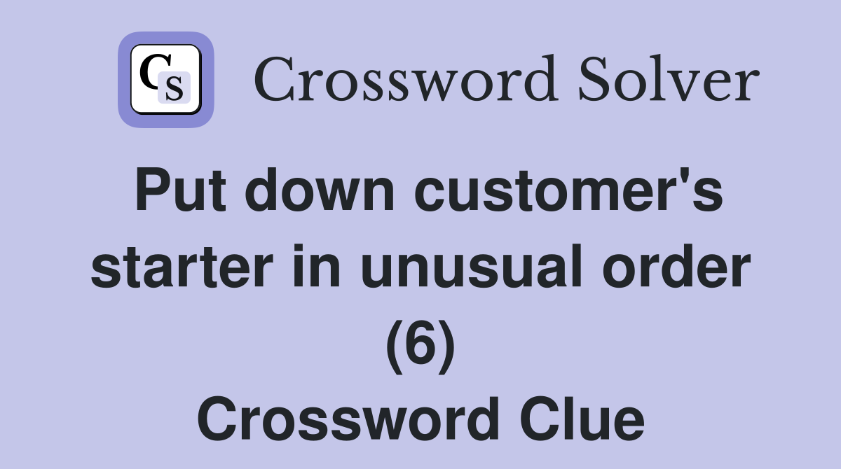 Put down customer's starter in unusual order (6) Crossword Clue