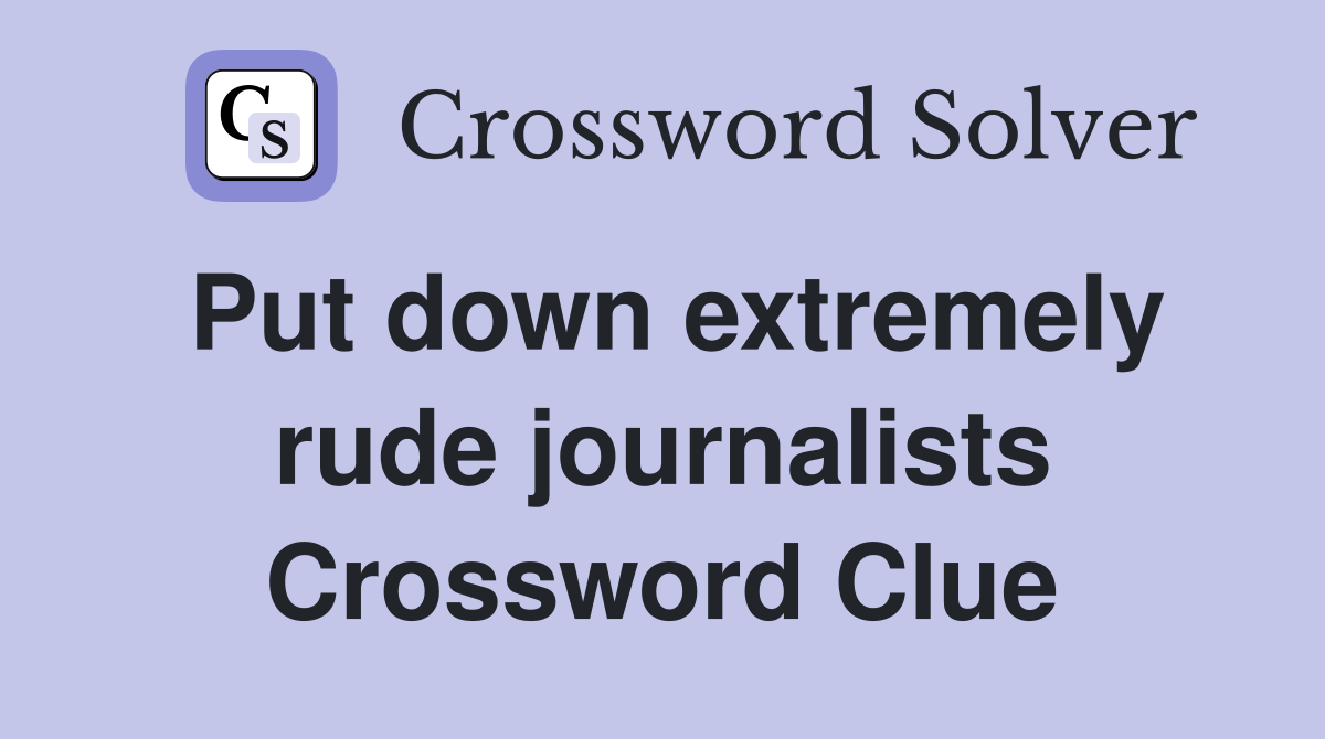 Put down extremely rude journalists Crossword Clue
