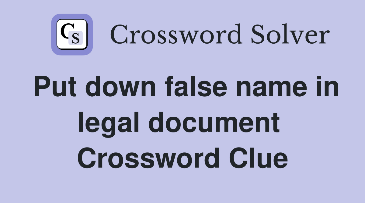 Put down false name in legal document  Crossword Clue
