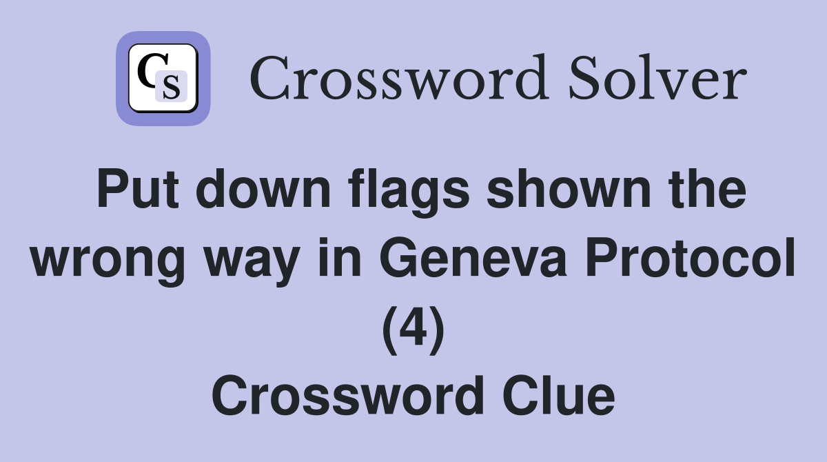 Put down flags shown the wrong way in Geneva Protocol (4) Crossword Clue