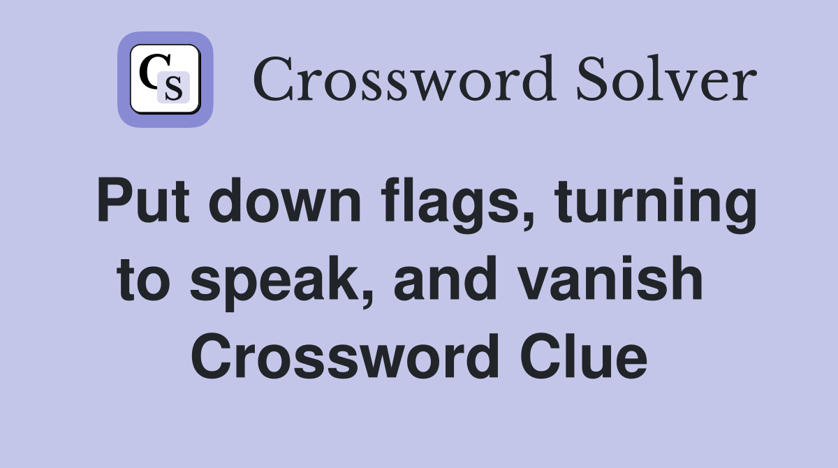 Put down flags, turning to speak, and vanish  Crossword Clue