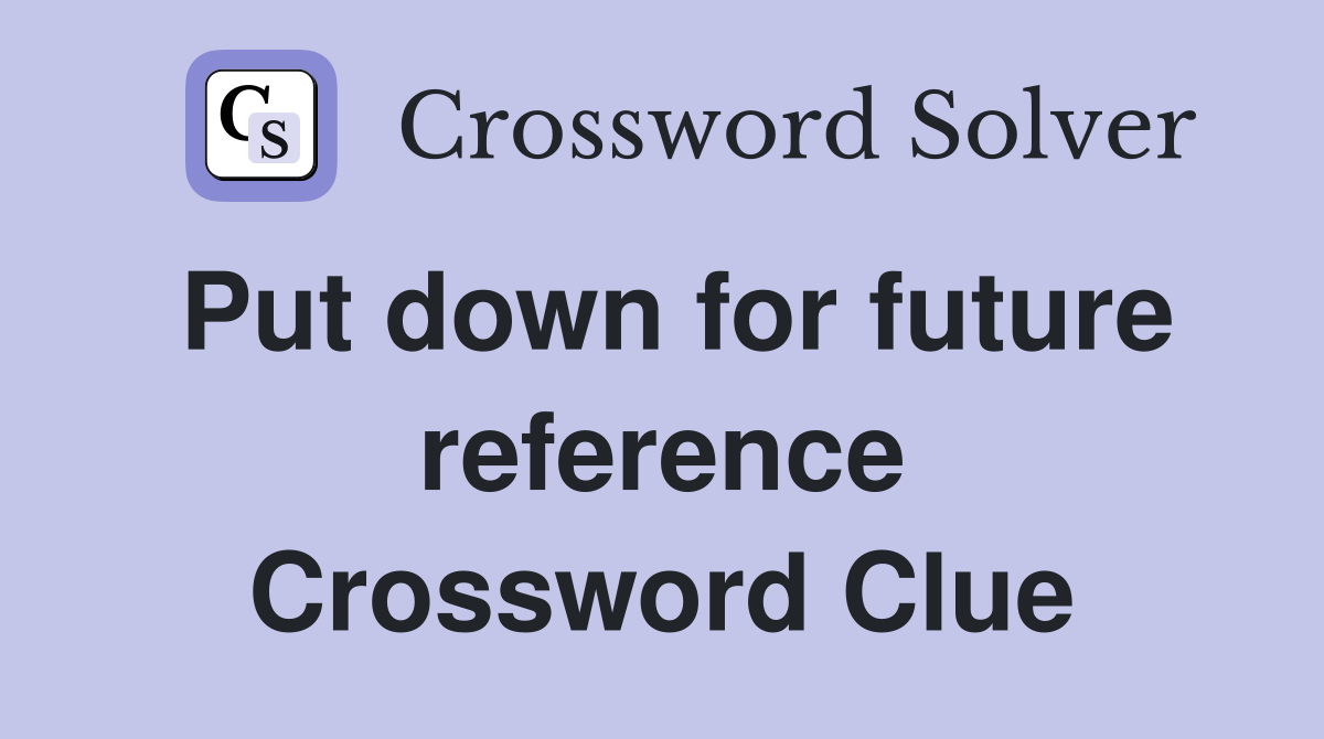 Put down for future reference Crossword Clue