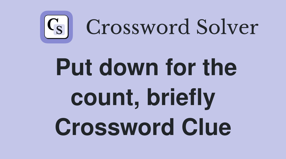 Put down for the count, briefly Crossword Clue