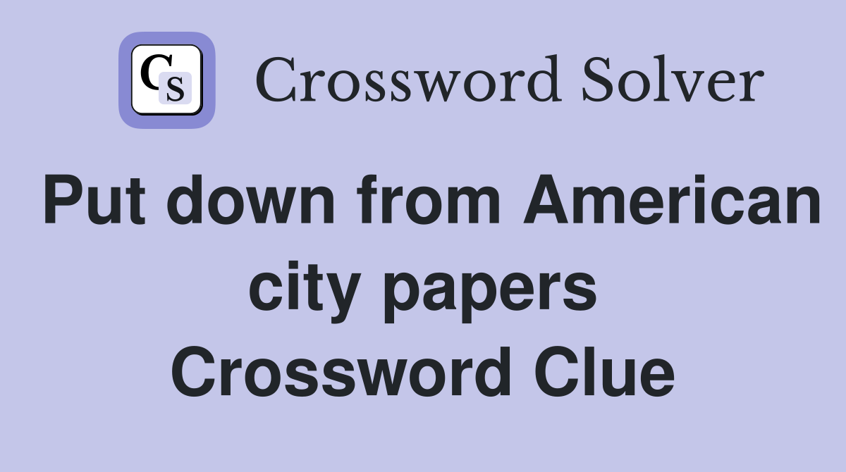 Put down from American city papers Crossword Clue
